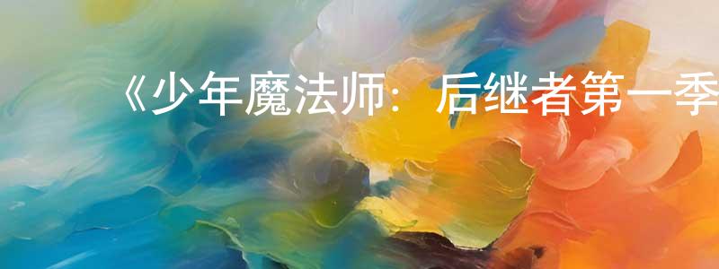 蔡晨露的动漫综艺大全,《少年魔法师:后继者第一季》迅雷下载/在线观看-都市情感-美剧天堂